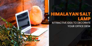 Himalayan Salt Lamp: Attractive idea to decorate your office desk